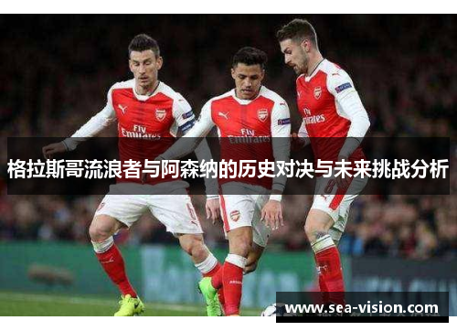 格拉斯哥流浪者与阿森纳的历史对决与未来挑战分析